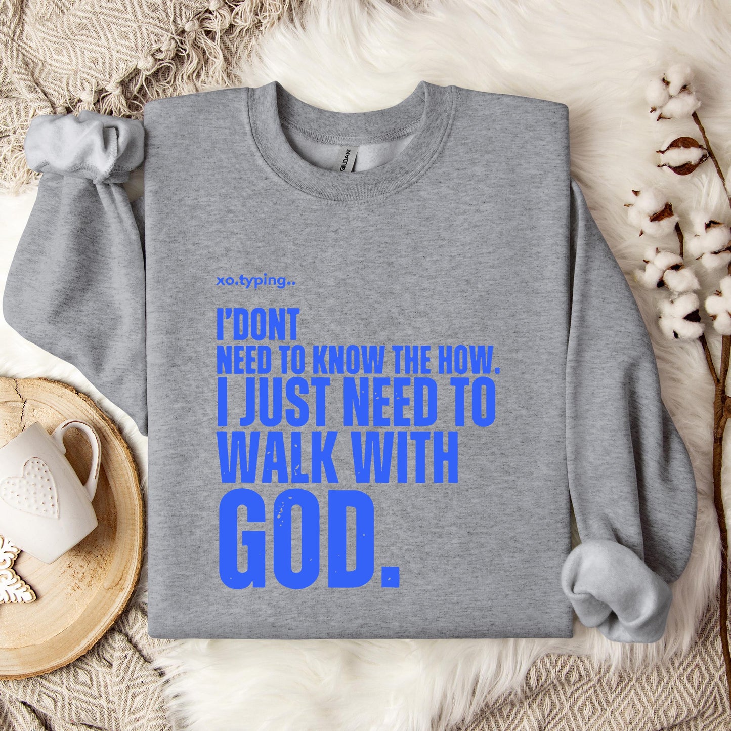 I Don't Need To Know How I Just Need To Walk With God Sweatshirt