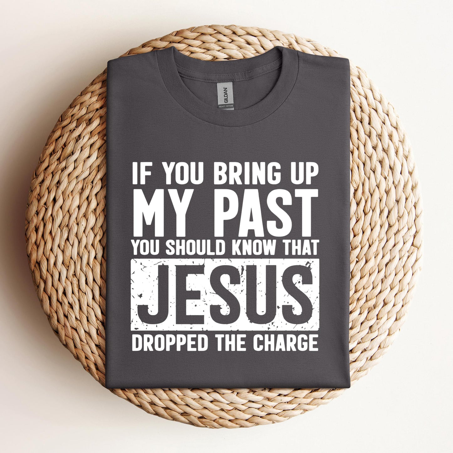 If You Bring Up My Past You Should Know That Jesus Dropped The Charge