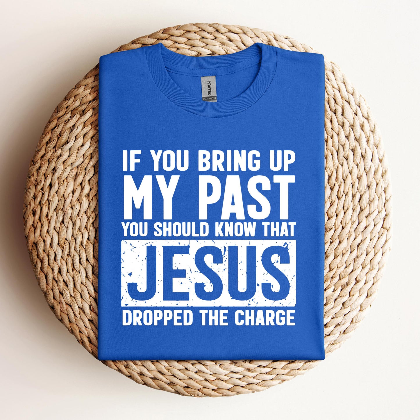If You Bring Up My Past You Should Know That Jesus Dropped The Charge