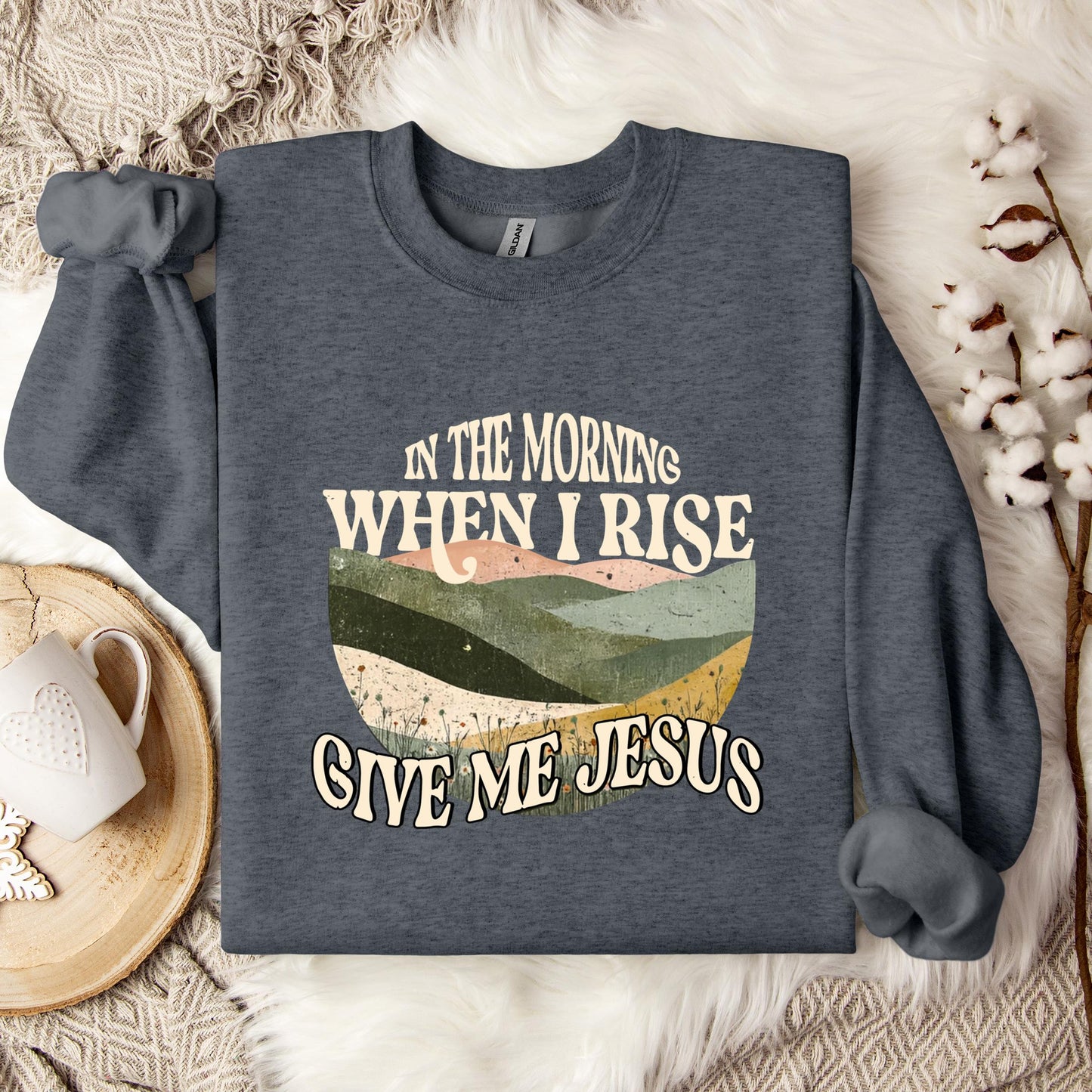In The Morning When I Rise Give Me Jesus Sweatshirt