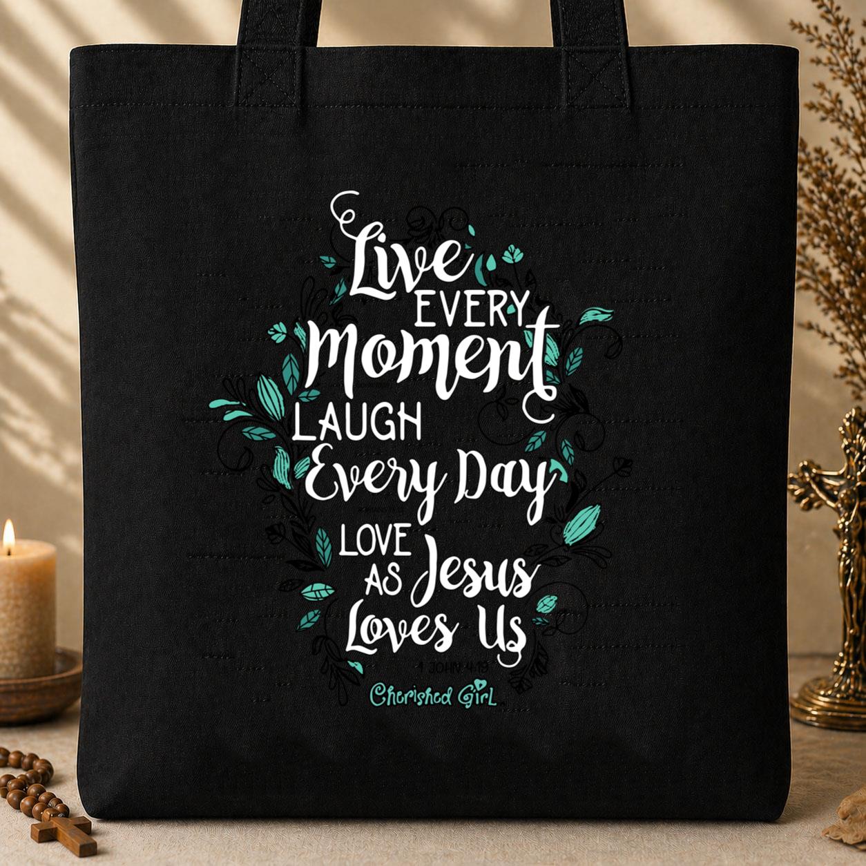 Live Every Moment Laugh Every Day Love As Jesus Loves Us John 10.10 Romans 15.13 1 John 4.19 Tote Bag