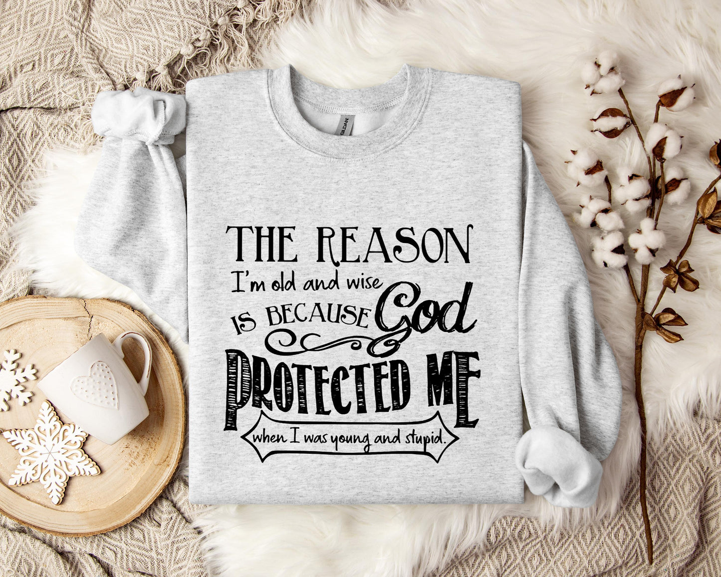 The Reason I'm Old And Wise Is Becasue God Protected Me When I Was Young And Stupid Sweatshirt