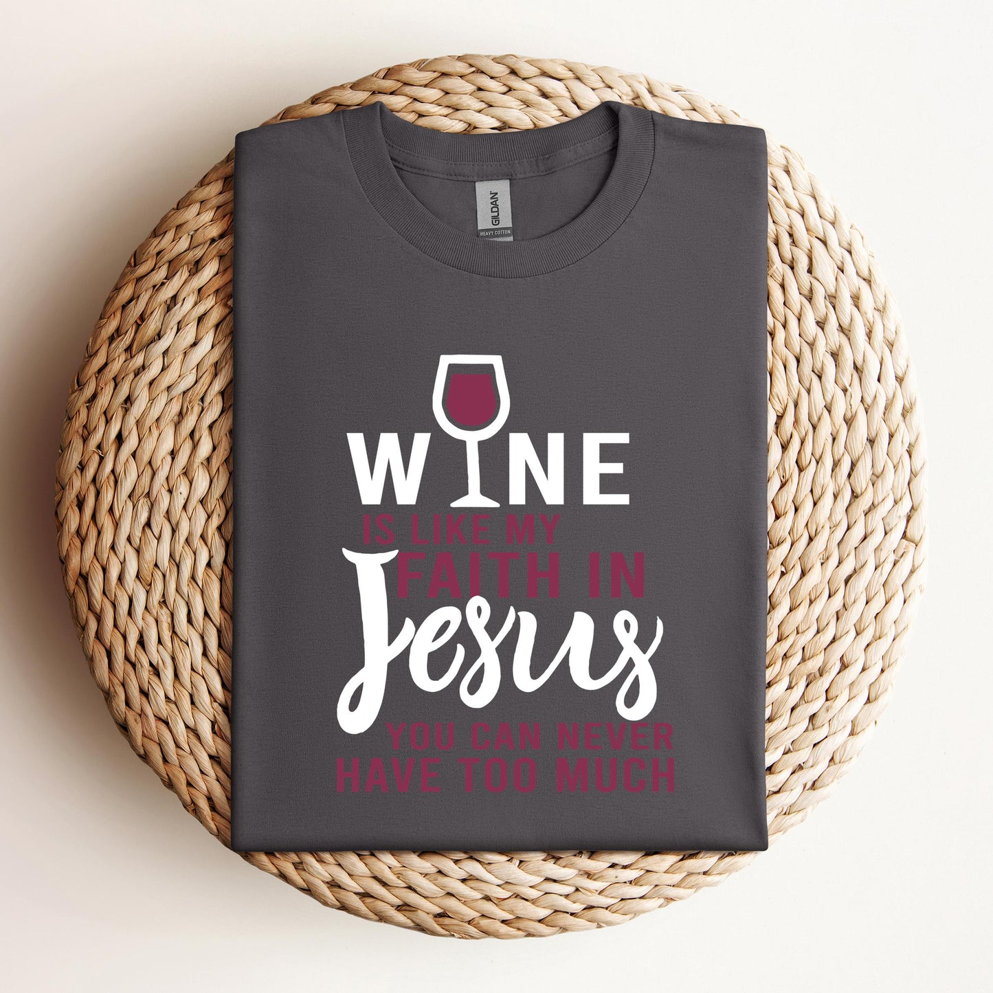 Wine Is Like My Faith In Jesus You Can Never Have Too Much