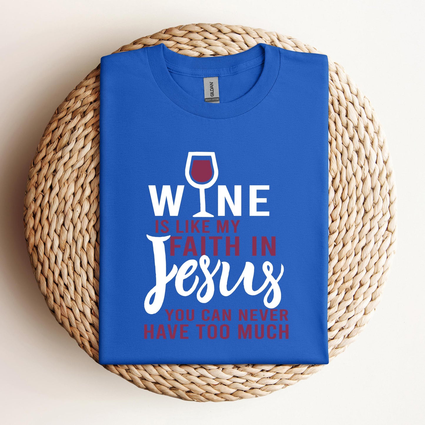 Wine Is Like My Faith In Jesus You Can Never Have Too Much
