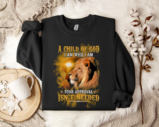 A Child Of God I Am Who I Am Your Approval Isn't Needed Sweatshirt