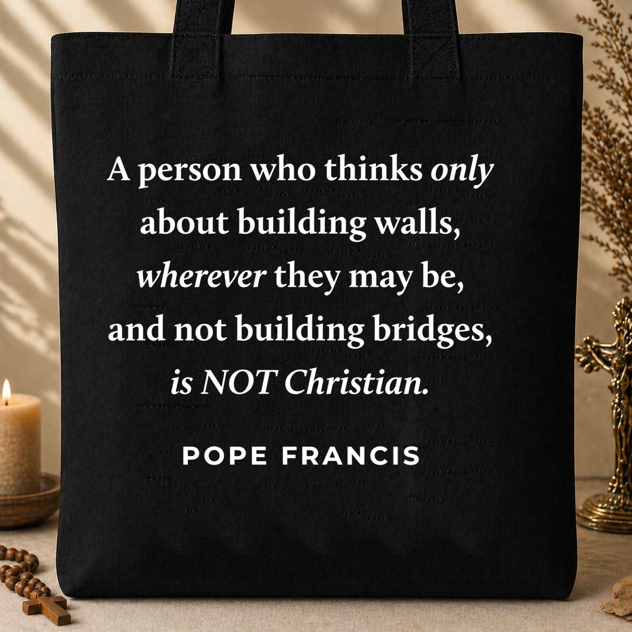 A Person Who Thinks Only About Building Walls Wherever They May Be And Not Building Bridges Is Not Christian Pope Francis 01