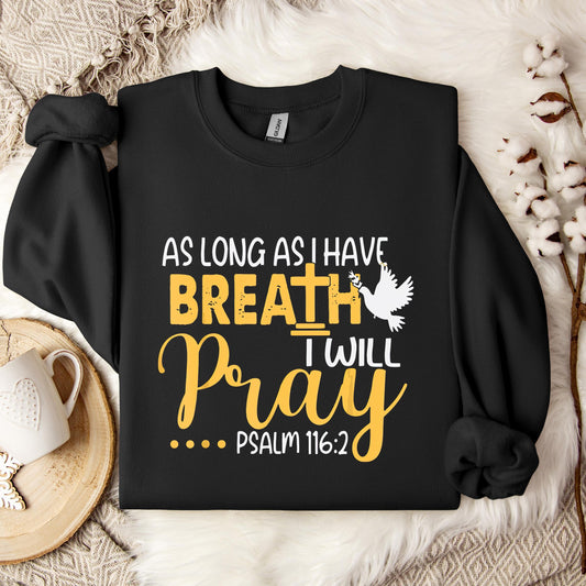 As Long As I Have Breath I Will Pray Psalm 116.2 02 Sweatshirt
