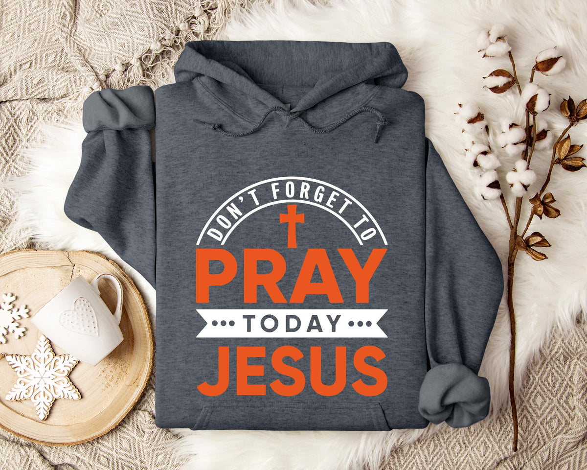 Don't Forget To Pray Today Jesus Hoodie