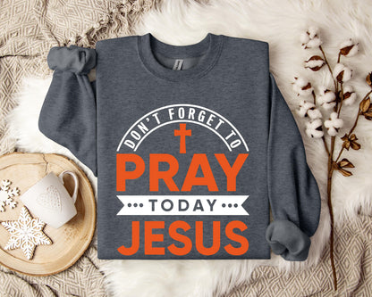 Don't Forget To Pray Today Jesus Sweatshirt