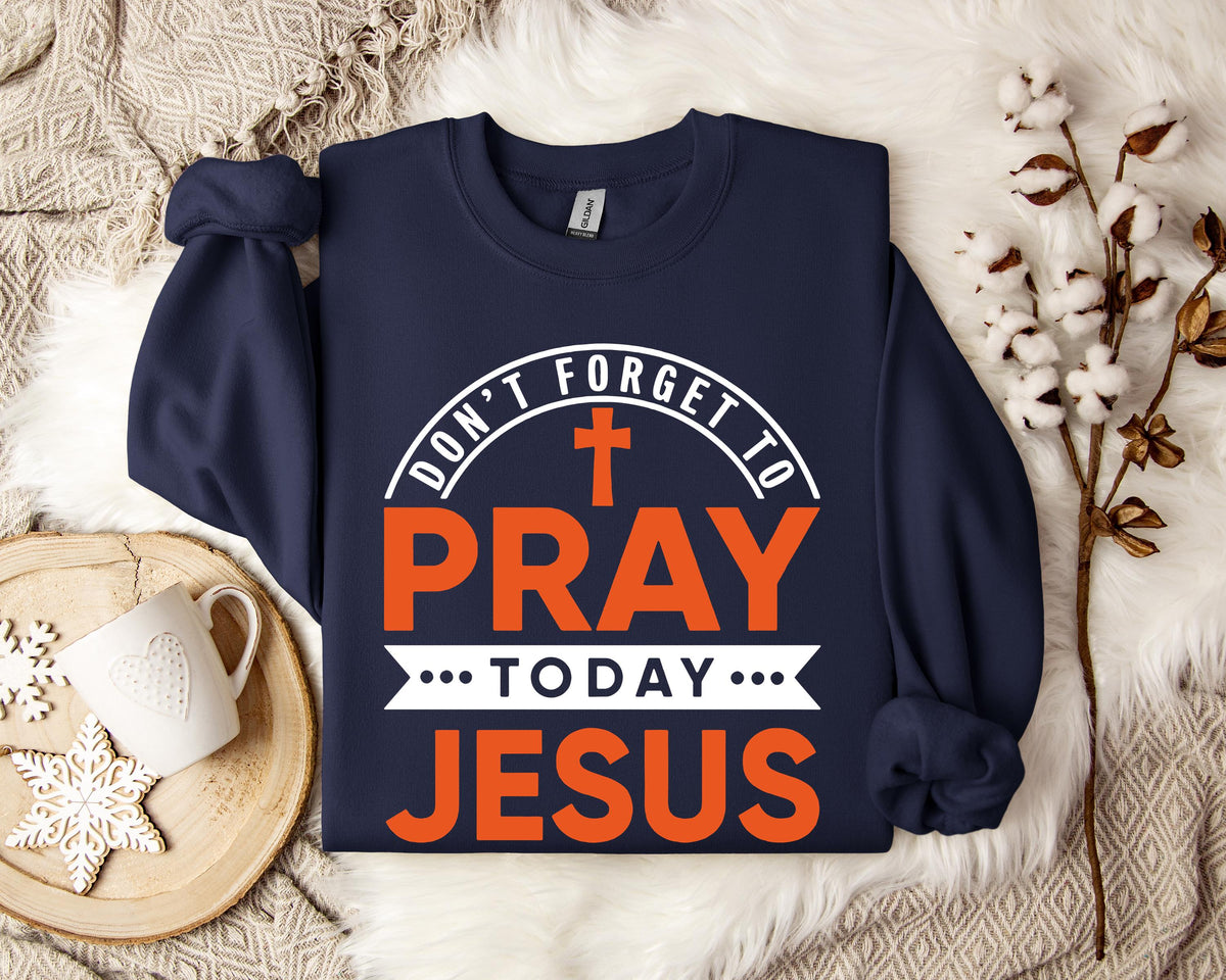 Don't Forget To Pray Today Jesus Sweatshirt