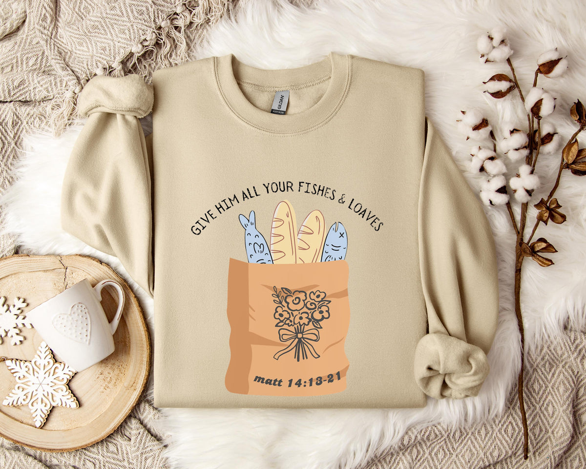 Give Him All Your Fishes & Loaves Matt 14.13-21 Sweatshirt