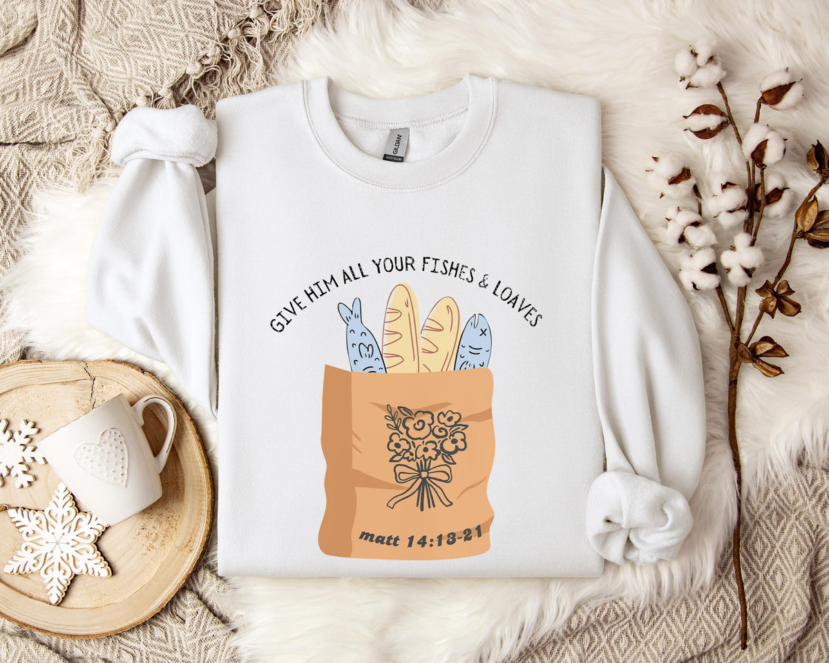 Give Him All Your Fishes & Loaves Matt 14.13-21 Sweatshirt