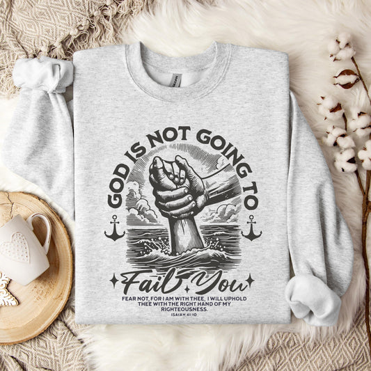 God Is Not Going To Fail You Isaiah 41.10 Sweatshirt