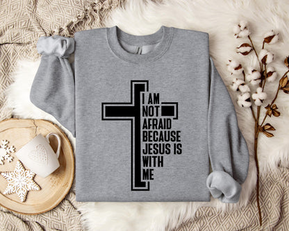 I Am Not Afraid Because Jesus Is With Me Cross Sweatshirt