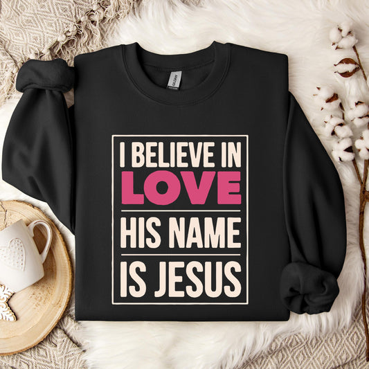 I Believe In Love His Name Is Jesus Sweatshirt