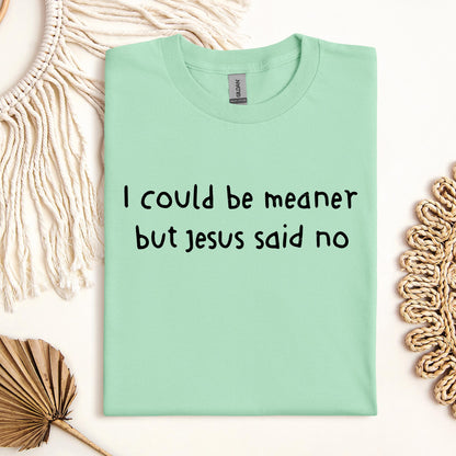 I Could Be Meaner But Jesus Said No