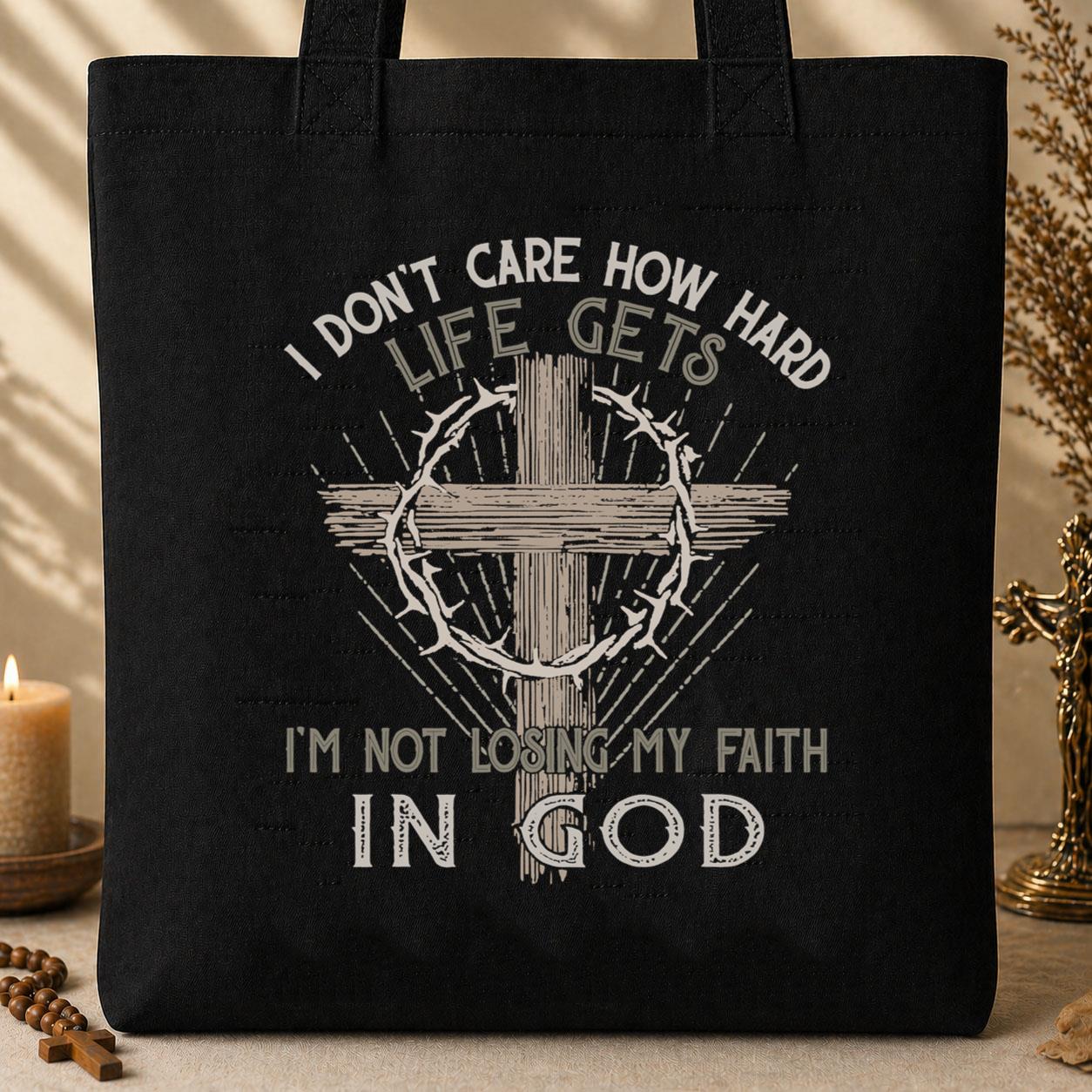 I Don_t Care How Hard Life Gets I_m Not Losing My Faith In God Tote Bag