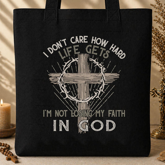 I Don_t Care How Hard Life Gets I_m Not Losing My Faith In God Tote Bag