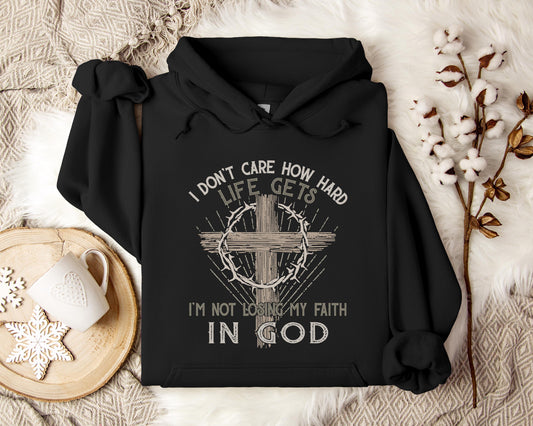 I Don't Care How Hard Life Gets I'm Not Losing My Faith In God Hoodie