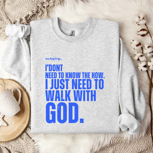 I Don't Need To Know How I Just Need To Walk With God Sweatshirt