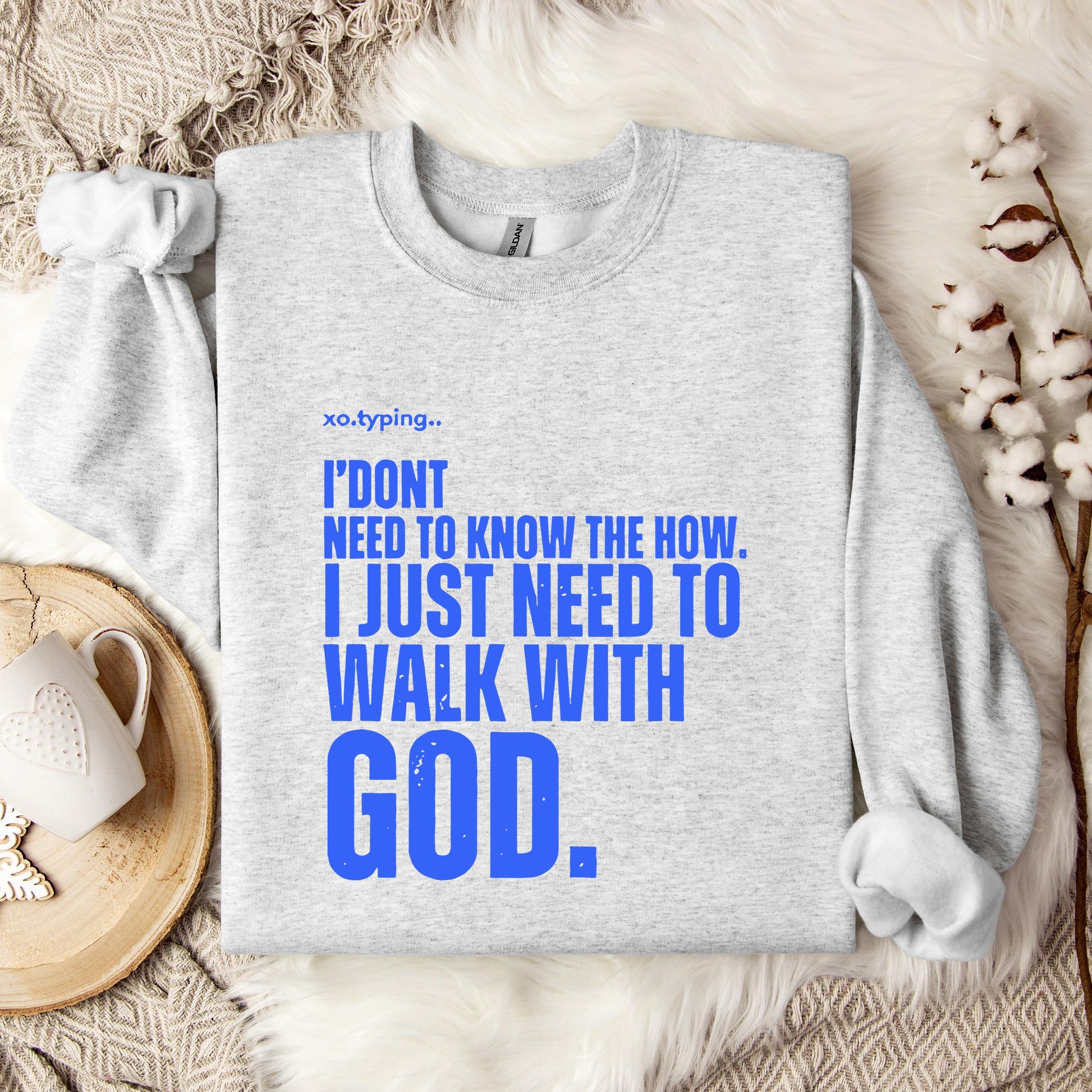 I Don't Need To Know How I Just Need To Walk With God Sweatshirt