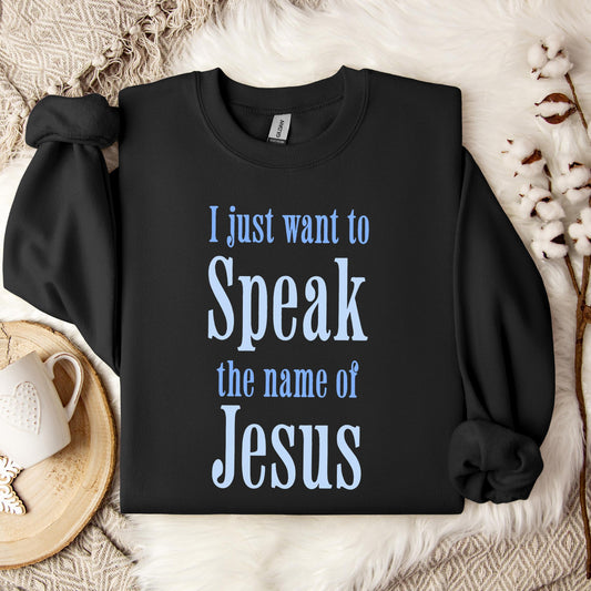 I Just Want To Speak The Name Of Jesus Sweatshirt