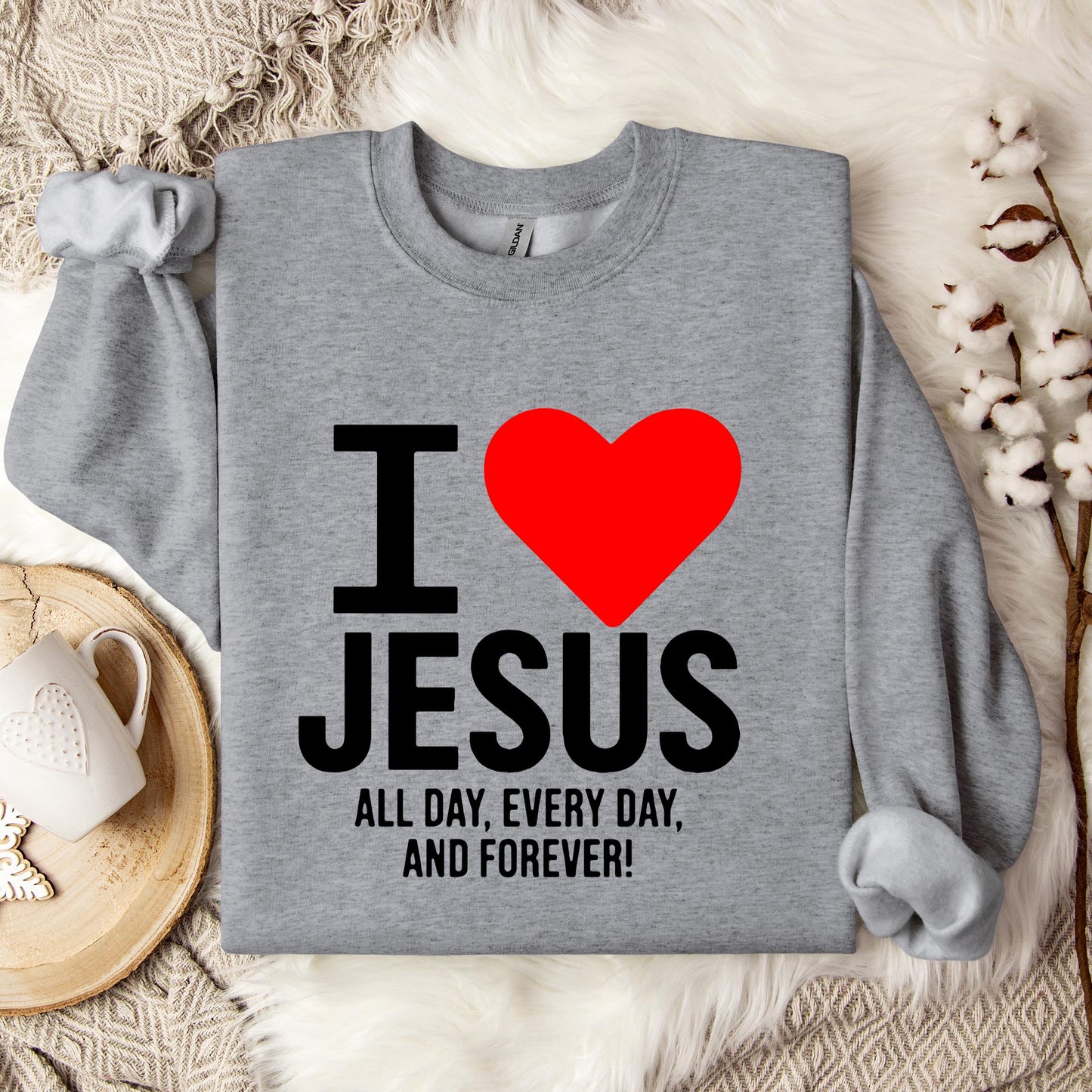 I Love Jesus All Day Every Day And Forever Sweatshirt