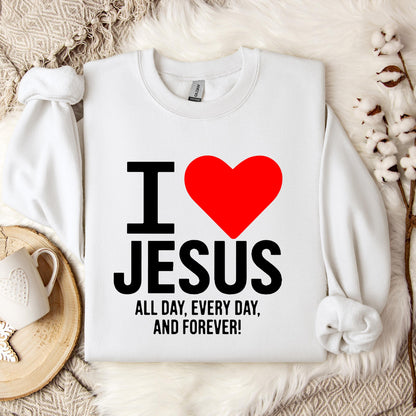 I Love Jesus All Day Every Day And Forever Sweatshirt