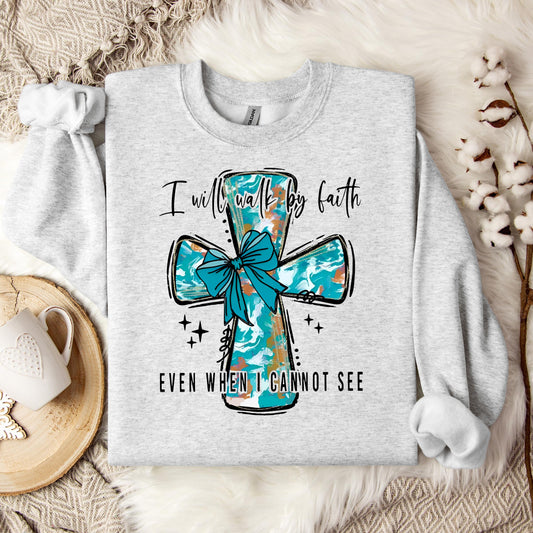 I Will Walk By Faith Even When I Cannot See Sweatshirt