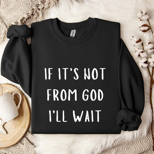 If It's Not From God I'll Wait Sweatshirt