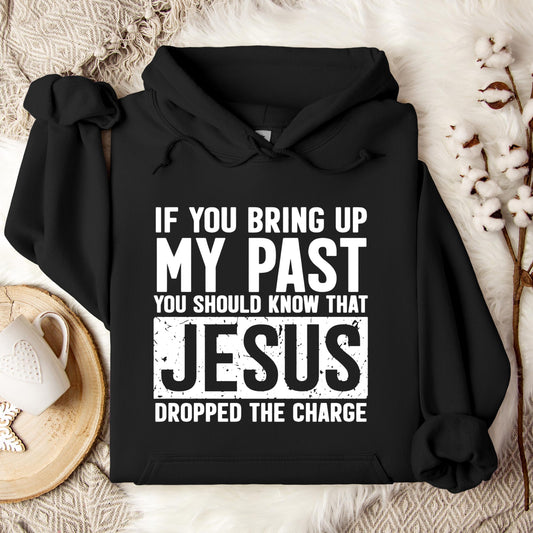 If You Bring Up My Past You Should Know That Jesus Dropped The Charge Hoodie