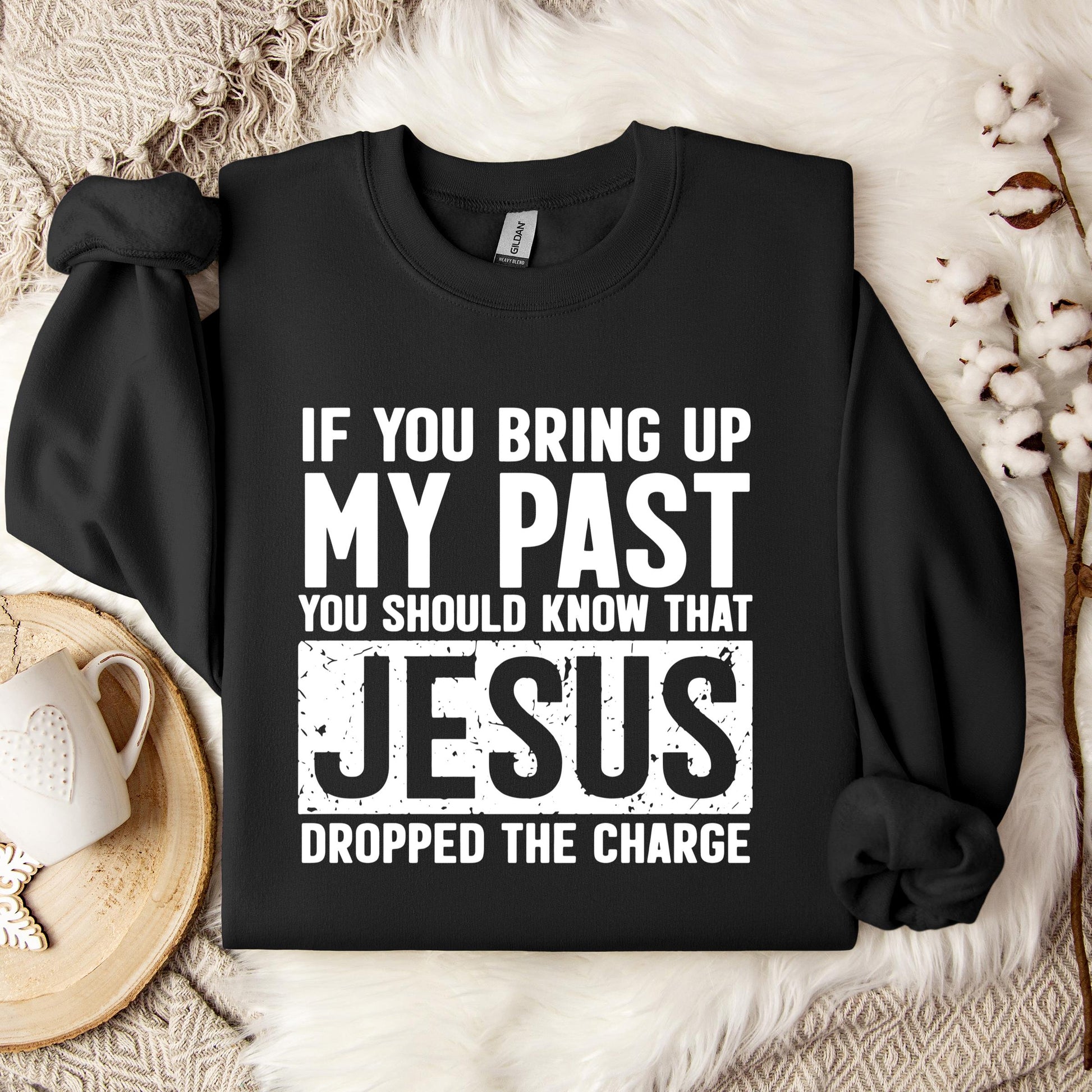 If You Bring Up My Past You Should Know That Jesus Dropped The Charge Sweatshirt