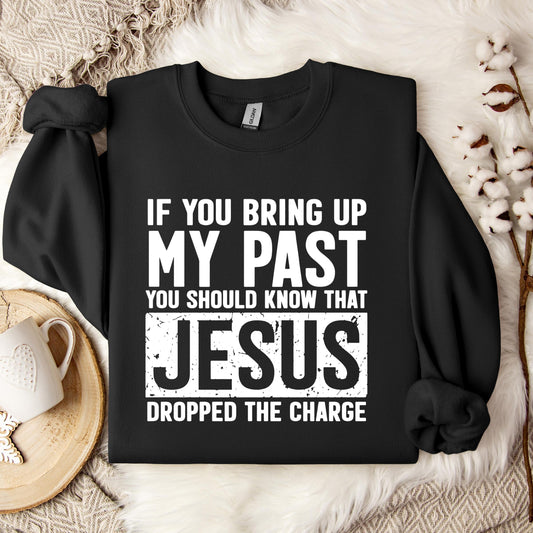 If You Bring Up My Past You Should Know That Jesus Dropped The Charge Sweatshirt