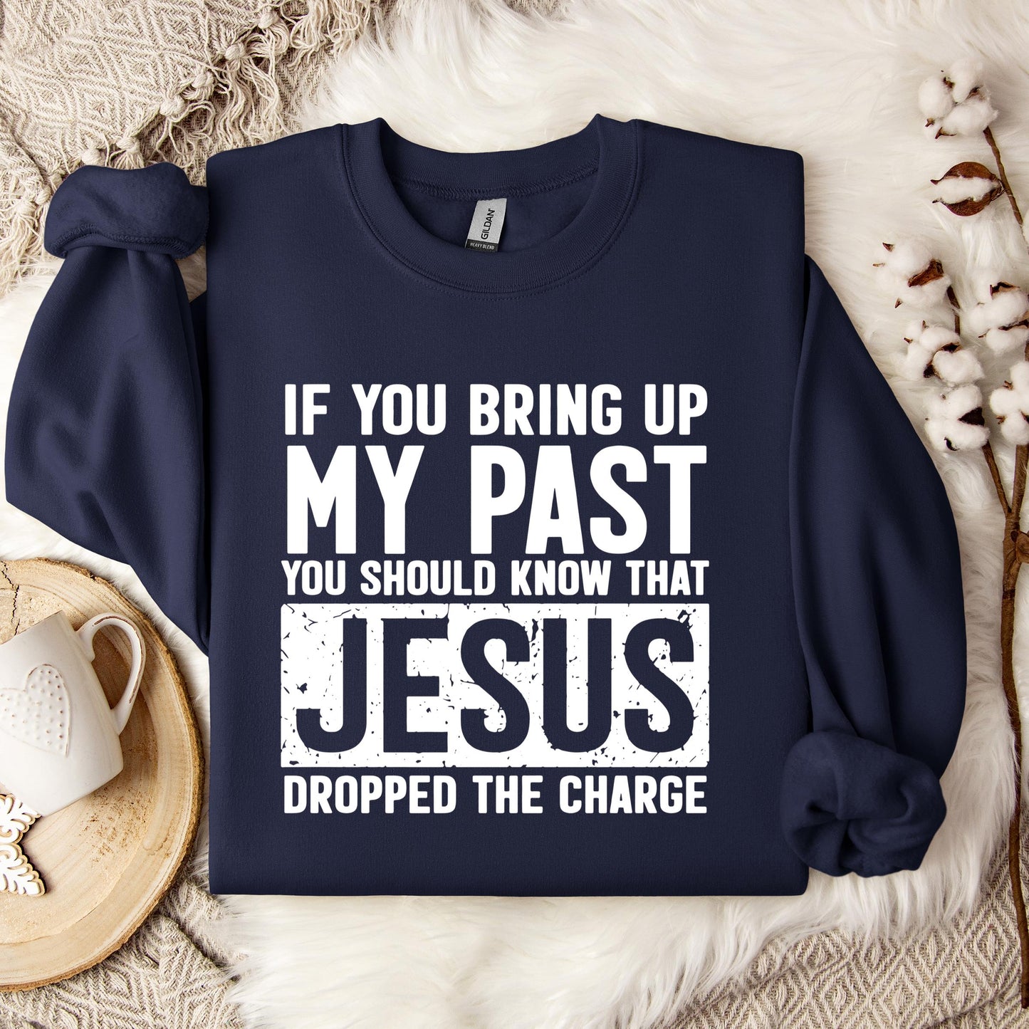 If You Bring Up My Past You Should Know That Jesus Dropped The Charge Sweatshirt