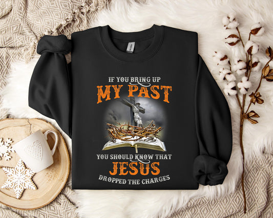 If You Bring Up My Past You Should Know That Jesus Dropped The Charges Sweatshirt