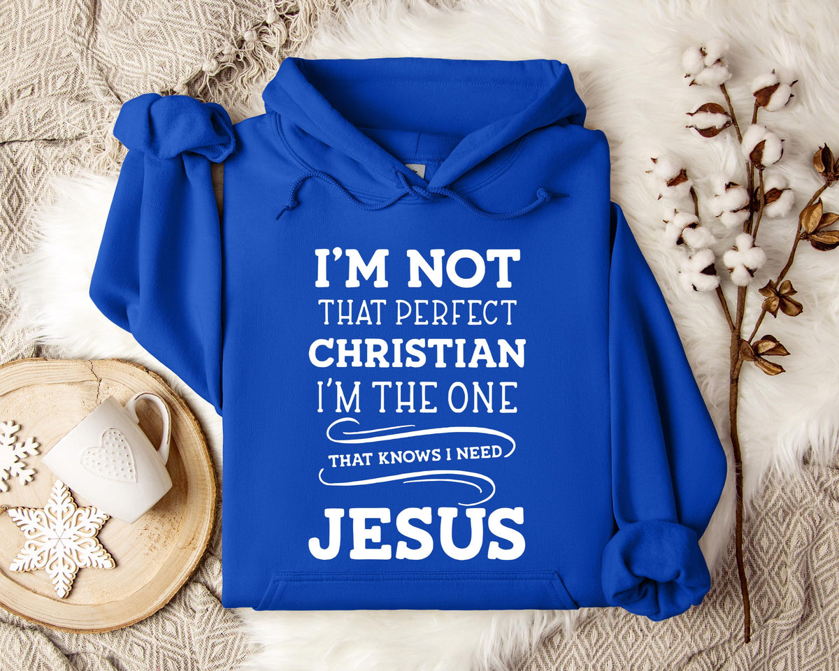 I'm Not That Perfect Christian I'm The One That Knows I Need Jesus Hoodie