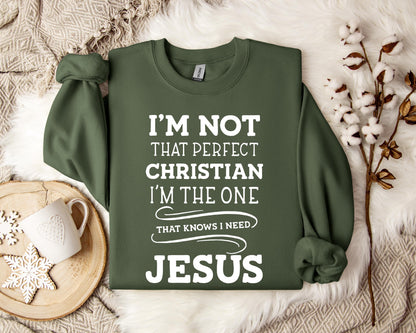 I'm Not That Perfect Christian I'm The One That Knows I Need Jesus Sweatshirt
