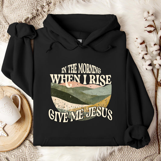 In The Morning When I Rise Give Me Jesus Hoodie