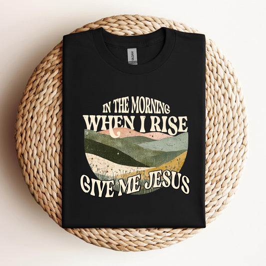 In The Morning When I Rise Give Me Jesus
