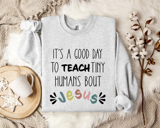 It's A Good Day To Teach Tiny Humans Bout Jesus Sweatshirt