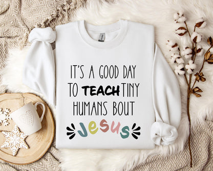 It's A Good Day To Teach Tiny Humans Bout Jesus Sweatshirt