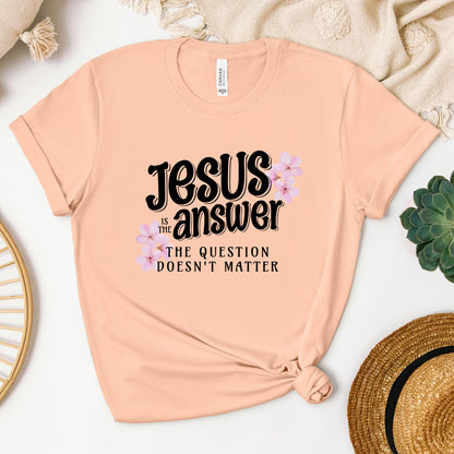 Jesus Is The Answer The Question Doesn't Matter