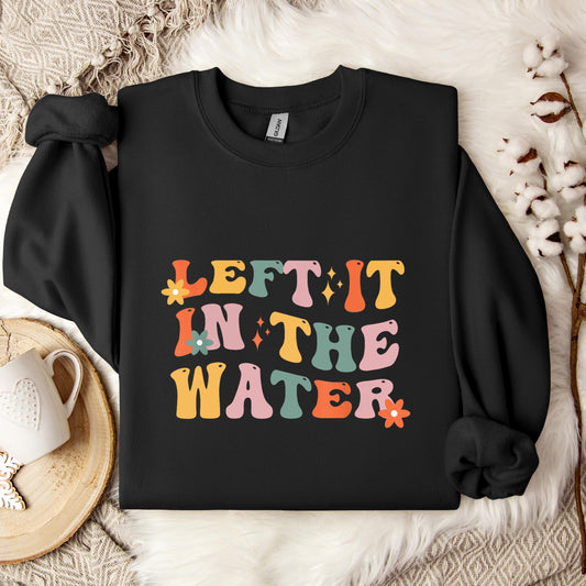 Left It In The Water Sweatshirt