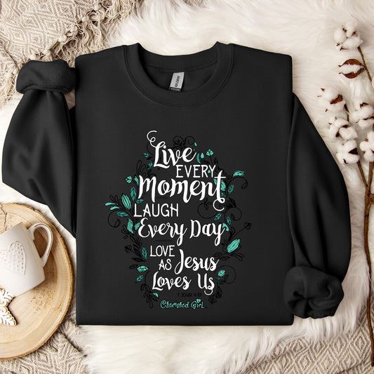 Live Every Moment Laugh Every Day Love As Jesus Loves Us John 10.10 Romans 15.13 1 John 4.19 Sweatshirt