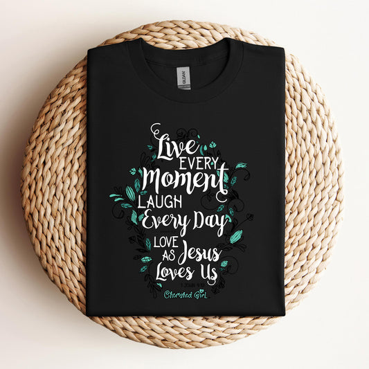 Live Every Moment Laugh Every Day Love As Jesus Loves Us John 10.10 Romans 15.13 1 John 4.19