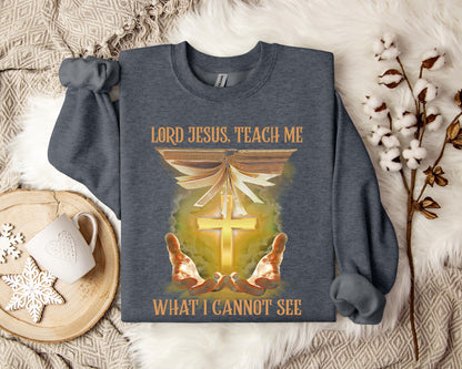 Lord Jesus Teach Me What I Can Not See Sweatshirt