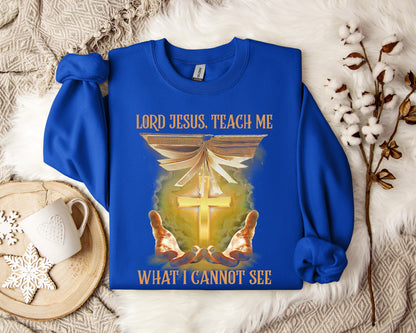 Lord Jesus Teach Me What I Can Not See Sweatshirt