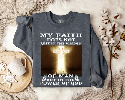 My Faith Does Not Rest In The Wisdom Of Man But In The Power Of God Sweatshirt