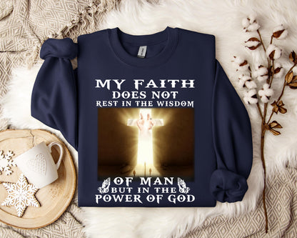 My Faith Does Not Rest In The Wisdom Of Man But In The Power Of God Sweatshirt