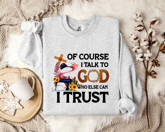 Of Course I Talk To God Who Else Can I Trust Sweatshirt